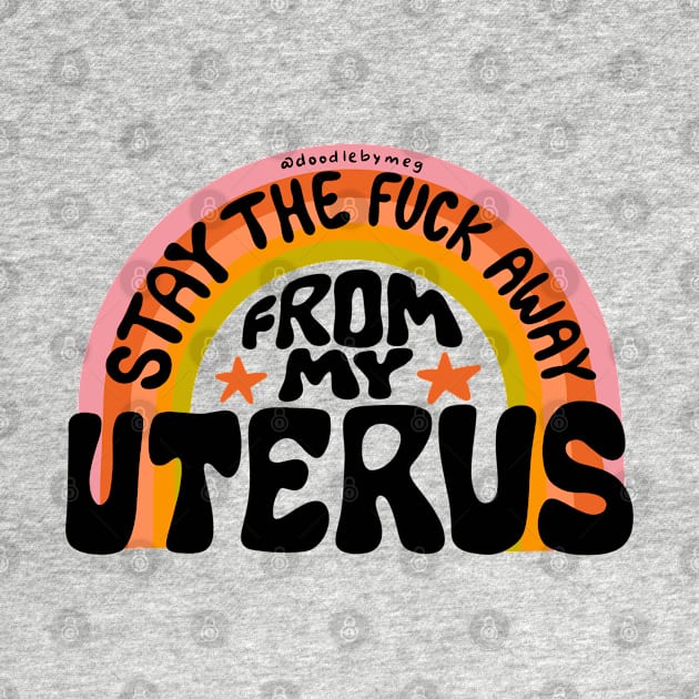 Stay The Fuck Away From My Uterus by Doodle by Meg